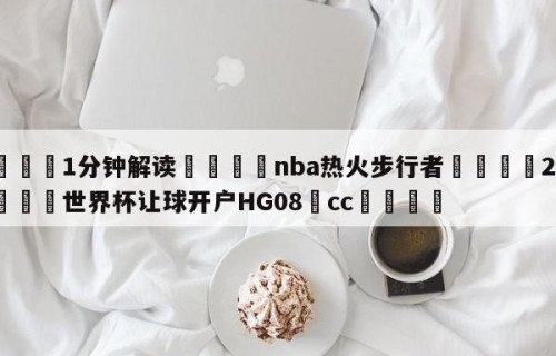 💦1分钟解读👇nba热火步行者👇2026🍏世界杯让球开户HG08•cc💯