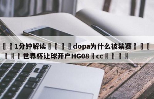 💦1分钟解读👇dopa为什么被禁赛👇2026🍏世界杯让球开户HG08•cc💯