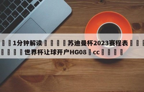 💦1分钟解读👇苏迪曼杯2023赛程表👇2026🍏世界杯让球开户HG08•cc💯