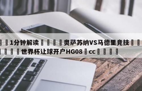 💦1分钟解读👇奥萨苏纳VS马德里竞技👇2026🍏世界杯让球开户HG08•cc💯