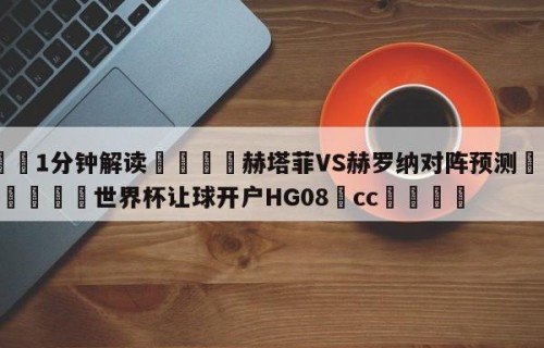 💦1分钟解读👇赫塔菲VS赫罗纳对阵预测👇2026🍏世界杯让球开户HG08•cc💯