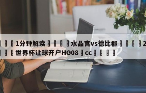 💦1分钟解读👇水晶宫vs德比郡👇2026🍏世界杯让球开户HG08•cc💯