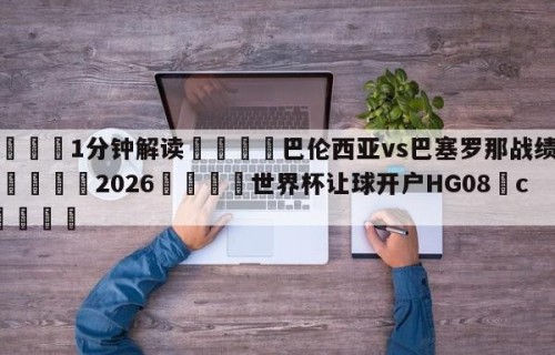💦1分钟解读👇巴伦西亚vs巴塞罗那战绩篮球👇2026🍏世界杯让球开户HG08•cc💯