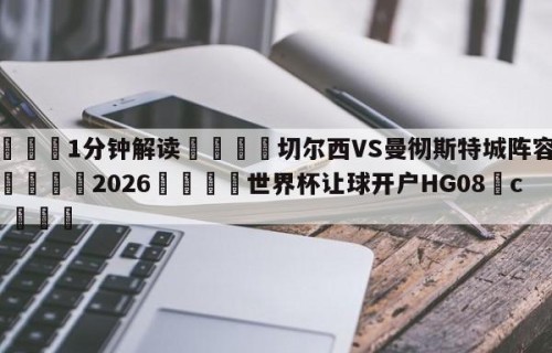 💦1分钟解读👇切尔西VS曼彻斯特城阵容预测👇2026🍏世界杯让球开户HG08•cc💯