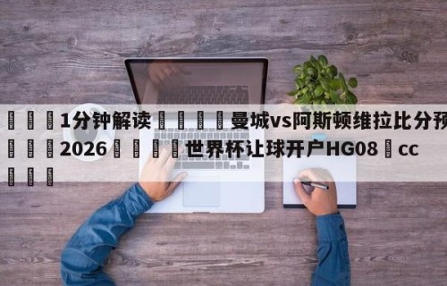 💦1分钟解读👇曼城vs阿斯顿维拉比分预测👇2026🍏世界杯让球开户HG08•cc💯