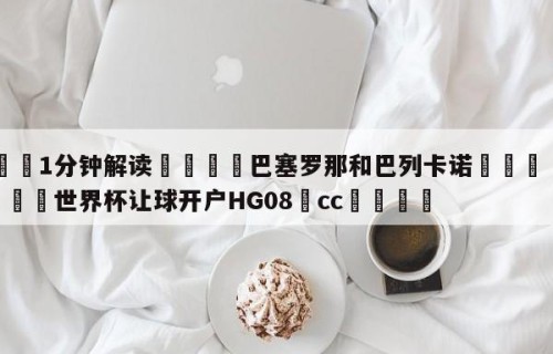 💦1分钟解读👇巴塞罗那和巴列卡诺👇2026🍏世界杯让球开户HG08•cc💯