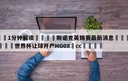 💦1分钟解读👇斯诺克英锦赛最新消息👇2026🍏世界杯让球开户HG08•cc💯