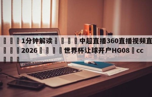 💦1分钟解读👇中超直播360直播视频直播👇2026🍏世界杯让球开户HG08•cc💯