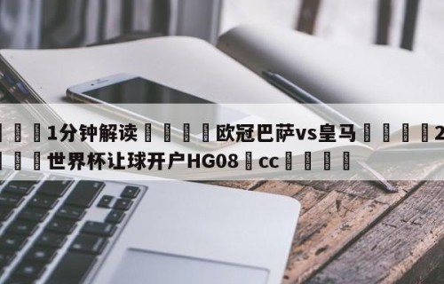 💦1分钟解读👇欧冠巴萨vs皇马👇2026🍏世界杯让球开户HG08•cc💯