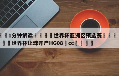 💦1分钟解读👇世界杯亚洲区预选赛👇2026🍏世界杯让球开户HG08•cc💯