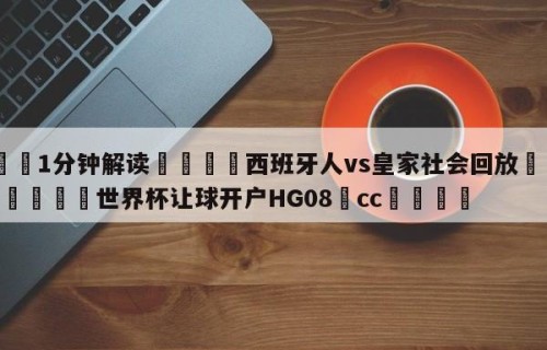 💦1分钟解读👇西班牙人vs皇家社会回放👇2026🍏世界杯让球开户HG08•cc💯
