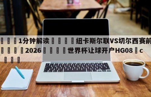 💦1分钟解读👇纽卡斯尔联VS切尔西赛前预测👇2026🍏世界杯让球开户HG08•cc💯
