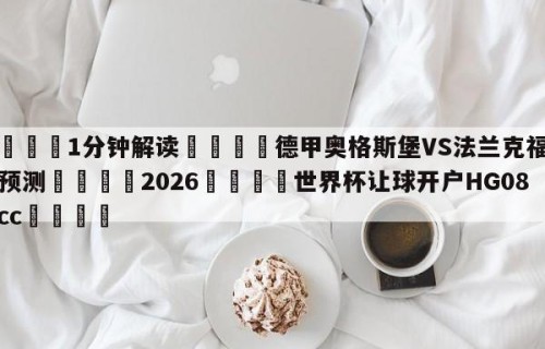 💦1分钟解读👇德甲奥格斯堡VS法兰克福比分预测👇2026🍏世界杯让球开户HG08•cc💯