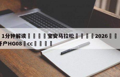 💦1分钟解读👇宝安马拉松👇2026🍏世界杯让球开户HG08•cc💯