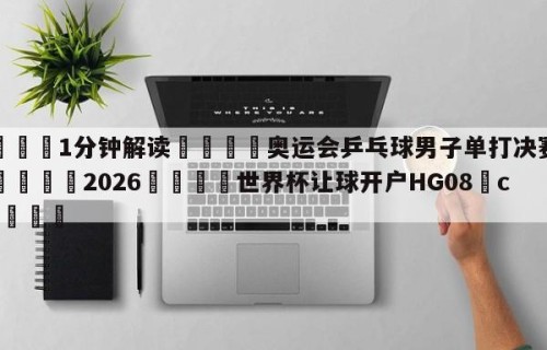 💦1分钟解读👇奥运会乒乓球男子单打决赛直播👇2026🍏世界杯让球开户HG08•cc💯