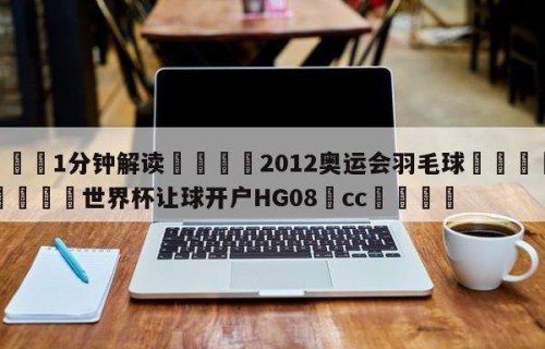 💦1分钟解读👇2012奥运会羽毛球👇2026🍏世界杯让球开户HG08•cc💯