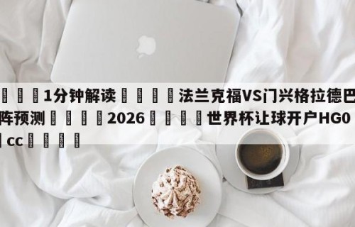💦1分钟解读👇法兰克福VS门兴格拉德巴赫对阵预测👇2026🍏世界杯让球开户HG08•cc💯