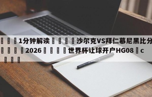💦1分钟解读👇沙尔克VS拜仁慕尼黑比分预测👇2026🍏世界杯让球开户HG08•cc💯