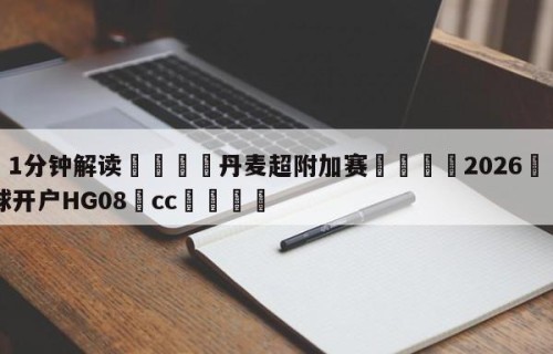 💦1分钟解读👇丹麦超附加赛👇2026🍏世界杯让球开户HG08•cc💯
