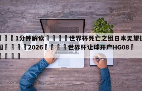 💦1分钟解读👇世界杯死亡之组日本无望提前突围👇2026🍏世界杯让球开户HG08•cc💯