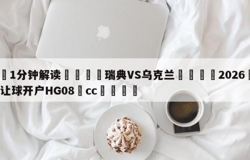 💦1分钟解读👇瑞典VS乌克兰👇2026🍏世界杯让球开户HG08•cc💯