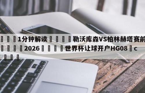 💦1分钟解读👇勒沃库森VS柏林赫塔赛前预测👇2026🍏世界杯让球开户HG08•cc💯