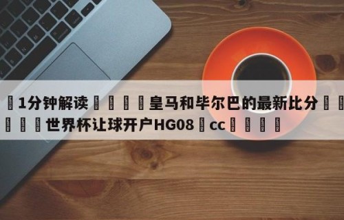 💦1分钟解读👇皇马和毕尔巴的最新比分👇2026🍏世界杯让球开户HG08•cc💯