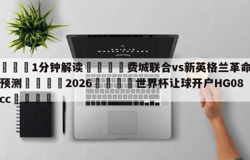 💦1分钟解读👇费城联合vs新英格兰革命比分预测👇2026🍏世界杯让球开户HG08•cc💯