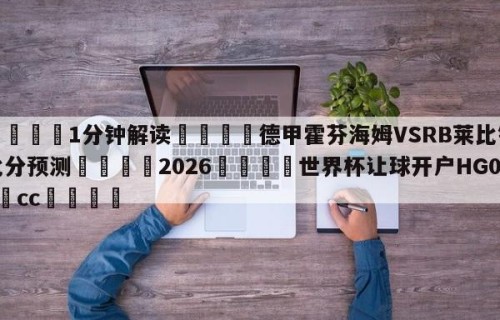 💦1分钟解读👇德甲霍芬海姆VSRB莱比锡比分预测👇2026🍏世界杯让球开户HG08•cc💯