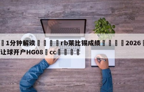 💦1分钟解读👇rb莱比锡成绩👇2026🍏世界杯让球开户HG08•cc💯