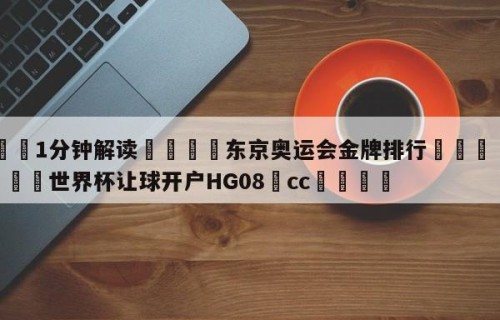 💦1分钟解读👇东京奥运会金牌排行👇2026🍏世界杯让球开户HG08•cc💯