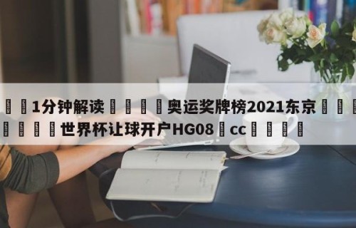 💦1分钟解读👇奥运奖牌榜2021东京👇2026🍏世界杯让球开户HG08•cc💯