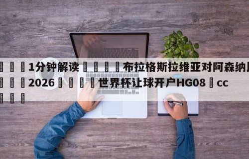 💦1分钟解读👇布拉格斯拉维亚对阿森纳比分👇2026🍏世界杯让球开户HG08•cc💯