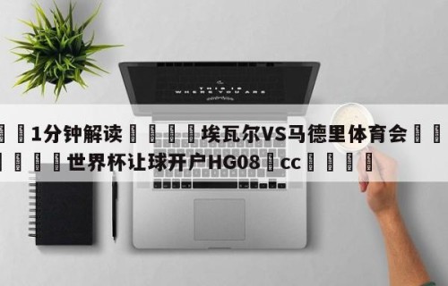 💦1分钟解读👇埃瓦尔VS马德里体育会👇2026🍏世界杯让球开户HG08•cc💯