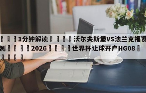 💦1分钟解读👇沃尔夫斯堡VS法兰克福赛前预测👇2026🍏世界杯让球开户HG08•cc💯