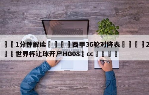 💦1分钟解读👇西甲36轮对阵表👇2026🍏世界杯让球开户HG08•cc💯