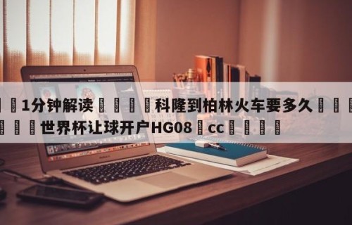 💦1分钟解读👇科隆到柏林火车要多久👇2026🍏世界杯让球开户HG08•cc💯
