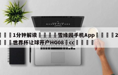 💦1分钟解读👇雪缘园手机App👇2026🍏世界杯让球开户HG08•cc💯