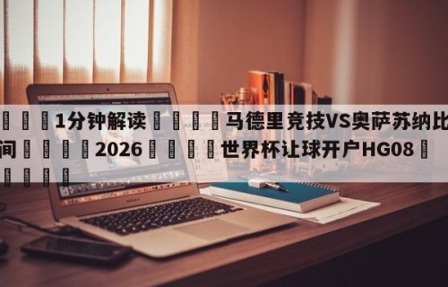 💦1分钟解读👇马德里竞技VS奥萨苏纳比赛时间👇2026🍏世界杯让球开户HG08•cc💯