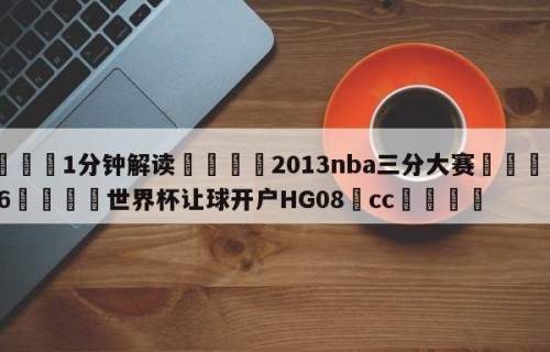 💦1分钟解读👇2013nba三分大赛👇2026🍏世界杯让球开户HG08•cc💯