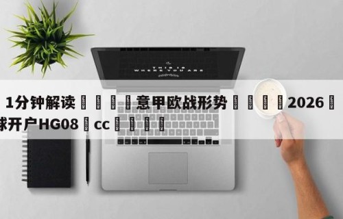 💦1分钟解读👇意甲欧战形势👇2026🍏世界杯让球开户HG08•cc💯
