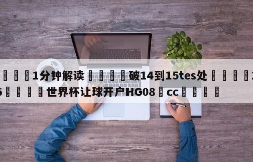 💦1分钟解读👇破14到15tes处👇2026🍏世界杯让球开户HG08•cc💯
