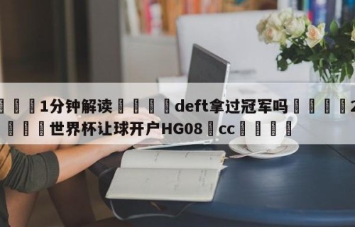 💦1分钟解读👇deft拿过冠军吗👇2026🍏世界杯让球开户HG08•cc💯