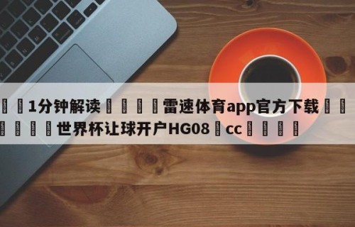 💦1分钟解读👇雷速体育app官方下载👇2026🍏世界杯让球开户HG08•cc💯