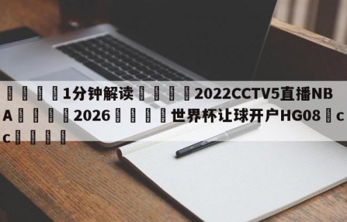 💦1分钟解读👇2022CCTV5直播NBA👇2026🍏世界杯让球开户HG08•cc💯