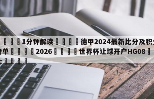 💦1分钟解读👇德甲2024最新比分及积分榜单👇2026🍏世界杯让球开户HG08•cc💯
