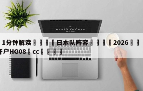 💦1分钟解读👇日本队阵容👇2026🍏世界杯让球开户HG08•cc💯
