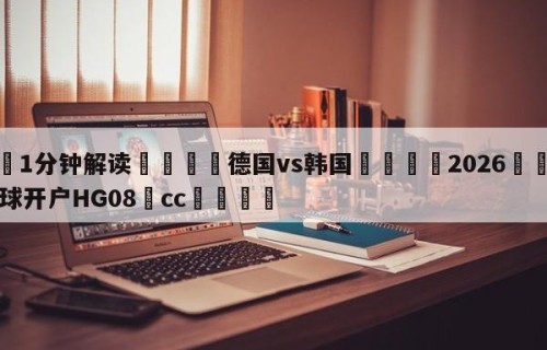 💦1分钟解读👇德国vs韩国👇2026🍏世界杯让球开户HG08•cc💯