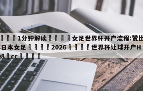 💦1分钟解读👇女足世界杯开户流程:赞比亚VS日本女足👇2026🍏世界杯让球开户HG08•cc💯