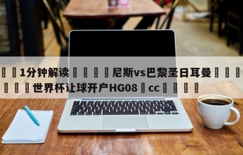 💦1分钟解读👇尼斯vs巴黎圣日耳曼👇2026🍏世界杯让球开户HG08•cc💯